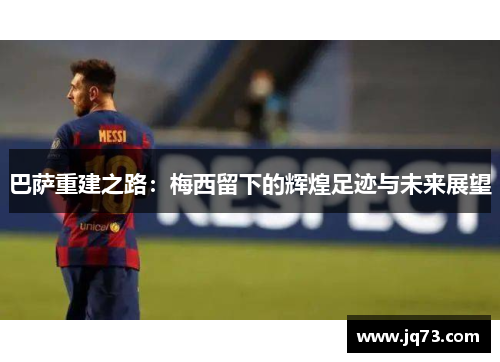 巴萨重建之路:梅西留下的辉煌足迹与未来展望 巴萨重建之路:梅西留下的辉煌足迹与未来展望