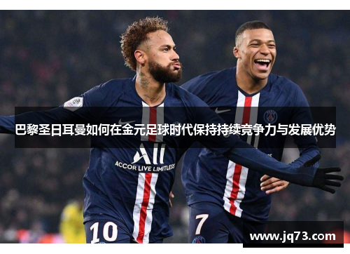 巴黎圣日耳曼如何在金元足球时代保持持续竞争力与发展优势