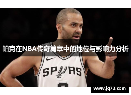 帕克在NBA传奇篇章中的地位与影响力分析 帕克在NBA传奇篇章中的地位与影响力分析
